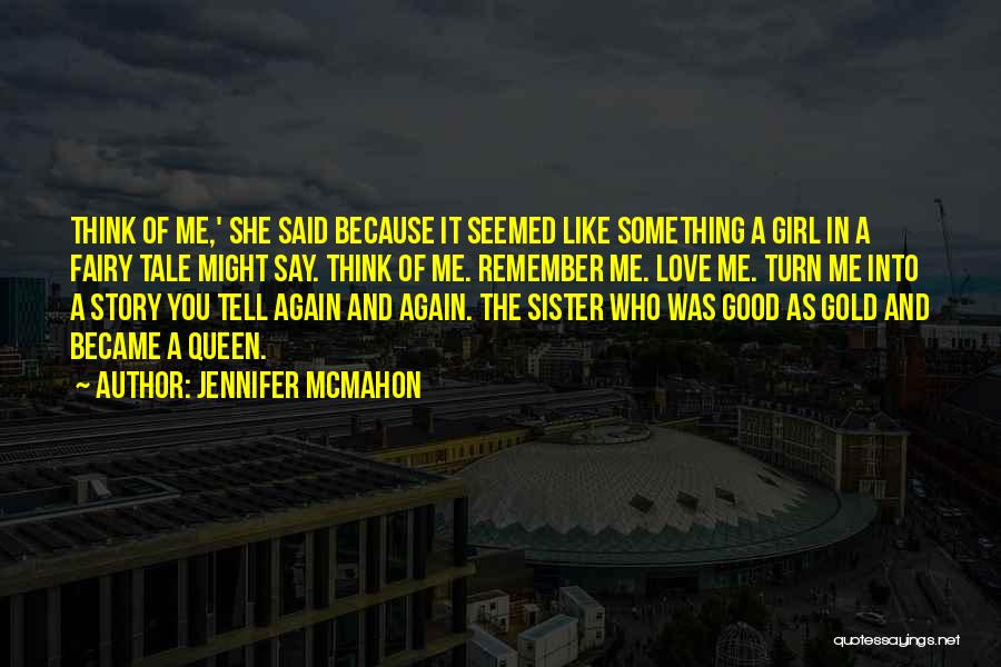 Jennifer McMahon Quotes: Think Of Me,' She Said Because It Seemed Like Something A Girl In A Fairy Tale Might Say. Think Of