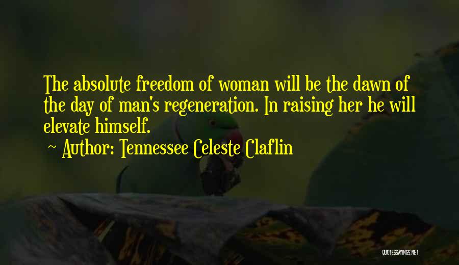 Tennessee Celeste Claflin Quotes: The Absolute Freedom Of Woman Will Be The Dawn Of The Day Of Man's Regeneration. In Raising Her He Will