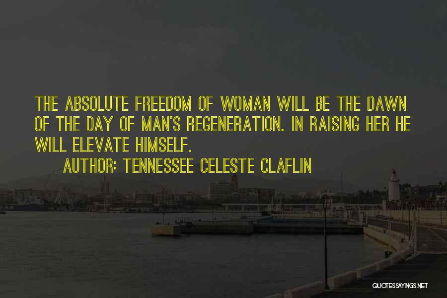 Tennessee Celeste Claflin Quotes: The Absolute Freedom Of Woman Will Be The Dawn Of The Day Of Man's Regeneration. In Raising Her He Will