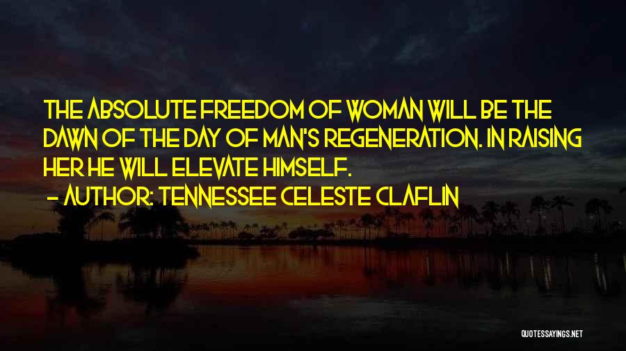 Tennessee Celeste Claflin Quotes: The Absolute Freedom Of Woman Will Be The Dawn Of The Day Of Man's Regeneration. In Raising Her He Will