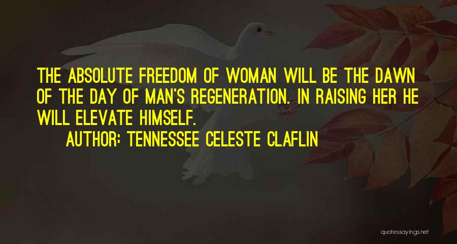 Tennessee Celeste Claflin Quotes: The Absolute Freedom Of Woman Will Be The Dawn Of The Day Of Man's Regeneration. In Raising Her He Will