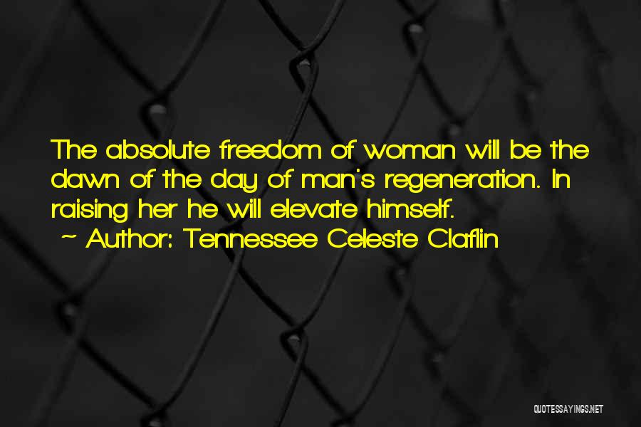 Tennessee Celeste Claflin Quotes: The Absolute Freedom Of Woman Will Be The Dawn Of The Day Of Man's Regeneration. In Raising Her He Will
