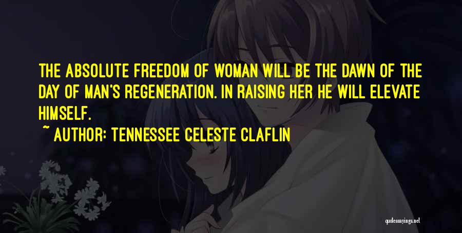 Tennessee Celeste Claflin Quotes: The Absolute Freedom Of Woman Will Be The Dawn Of The Day Of Man's Regeneration. In Raising Her He Will