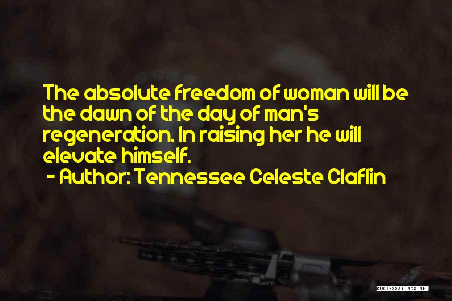 Tennessee Celeste Claflin Quotes: The Absolute Freedom Of Woman Will Be The Dawn Of The Day Of Man's Regeneration. In Raising Her He Will