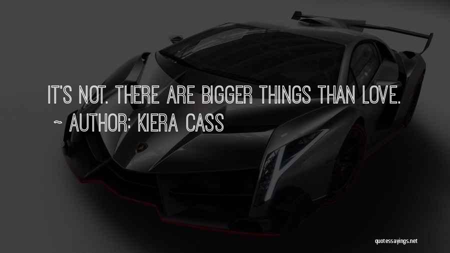 Kiera Cass Quotes: It's Not. There Are Bigger Things Than Love.