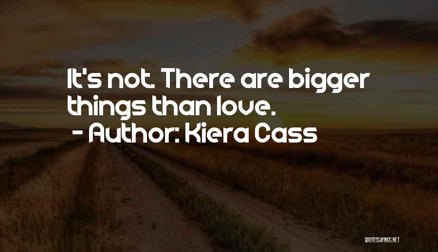 Kiera Cass Quotes: It's Not. There Are Bigger Things Than Love.