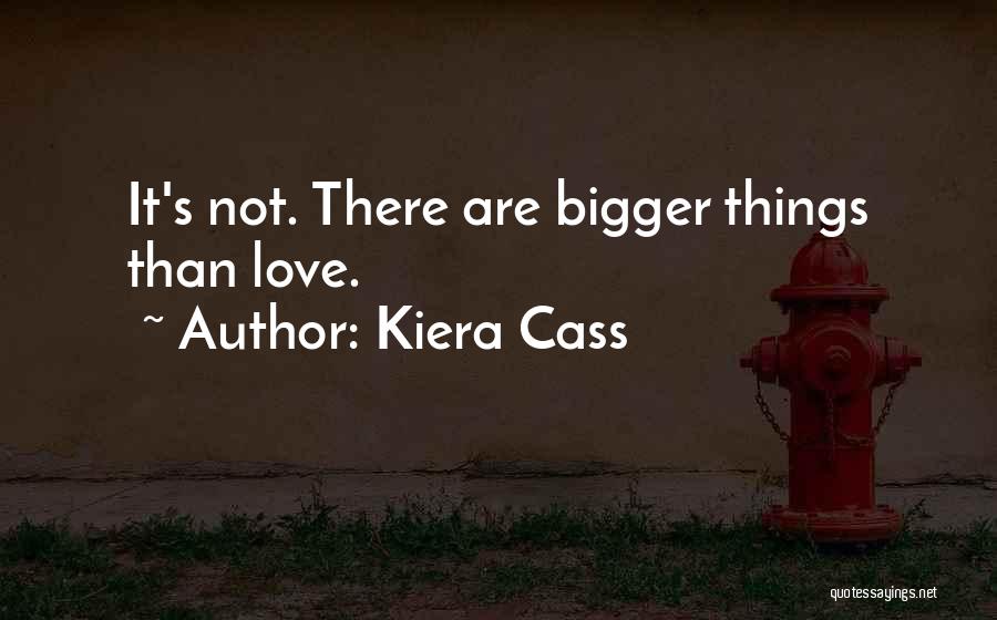 Kiera Cass Quotes: It's Not. There Are Bigger Things Than Love.