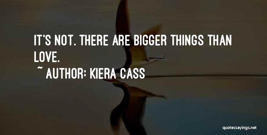 Kiera Cass Quotes: It's Not. There Are Bigger Things Than Love.