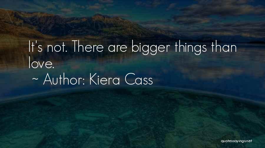 Kiera Cass Quotes: It's Not. There Are Bigger Things Than Love.