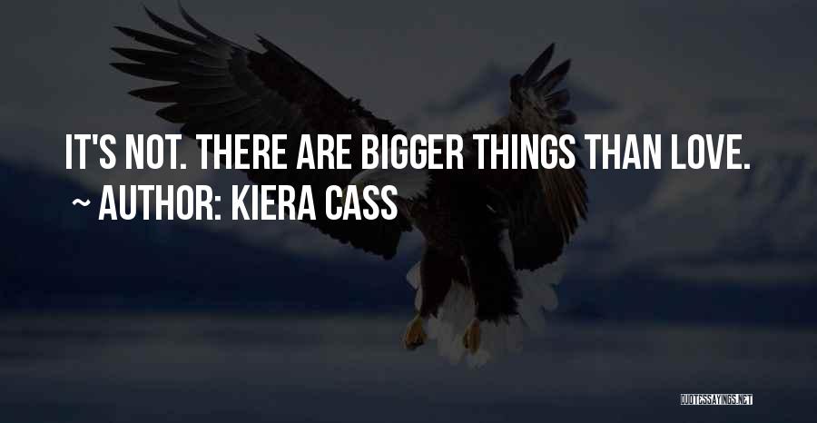 Kiera Cass Quotes: It's Not. There Are Bigger Things Than Love.