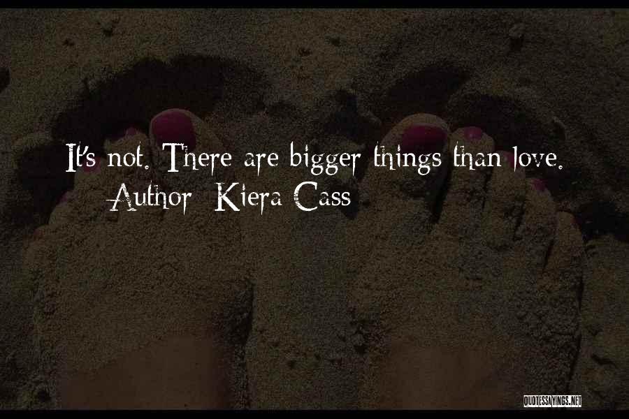 Kiera Cass Quotes: It's Not. There Are Bigger Things Than Love.