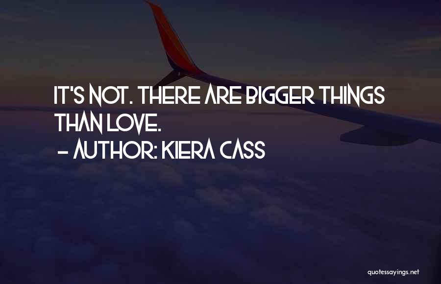 Kiera Cass Quotes: It's Not. There Are Bigger Things Than Love.