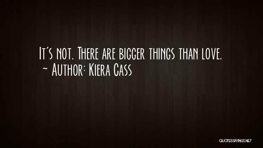 Kiera Cass Quotes: It's Not. There Are Bigger Things Than Love.