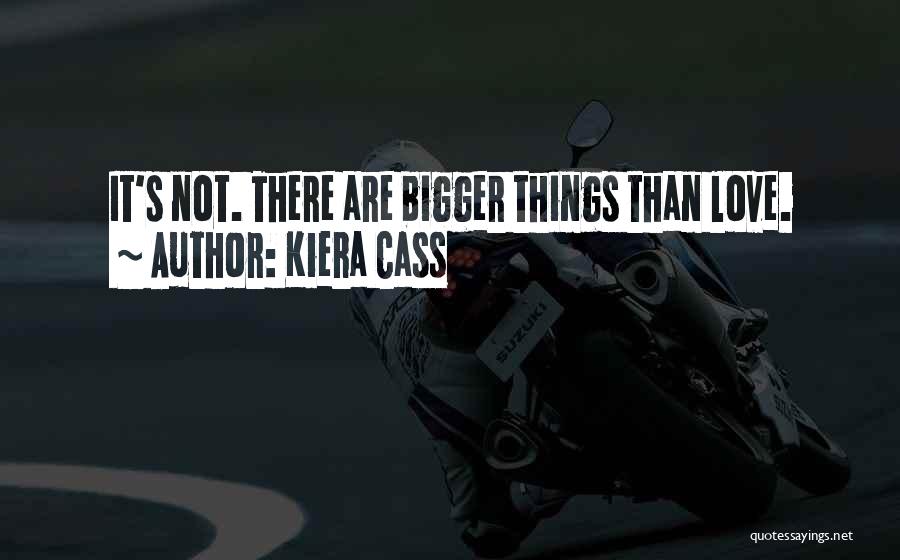 Kiera Cass Quotes: It's Not. There Are Bigger Things Than Love.