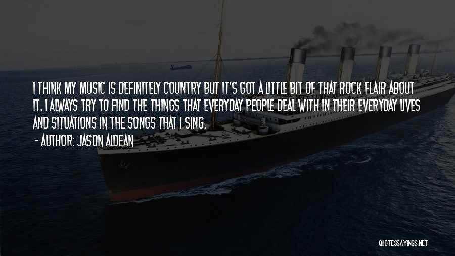 Jason Aldean Quotes: I Think My Music Is Definitely Country But It's Got A Little Bit Of That Rock Flair About It. I