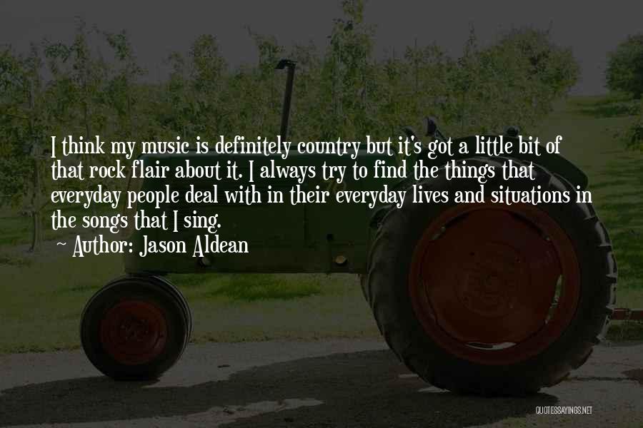 Jason Aldean Quotes: I Think My Music Is Definitely Country But It's Got A Little Bit Of That Rock Flair About It. I