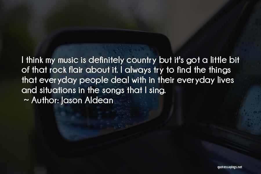 Jason Aldean Quotes: I Think My Music Is Definitely Country But It's Got A Little Bit Of That Rock Flair About It. I