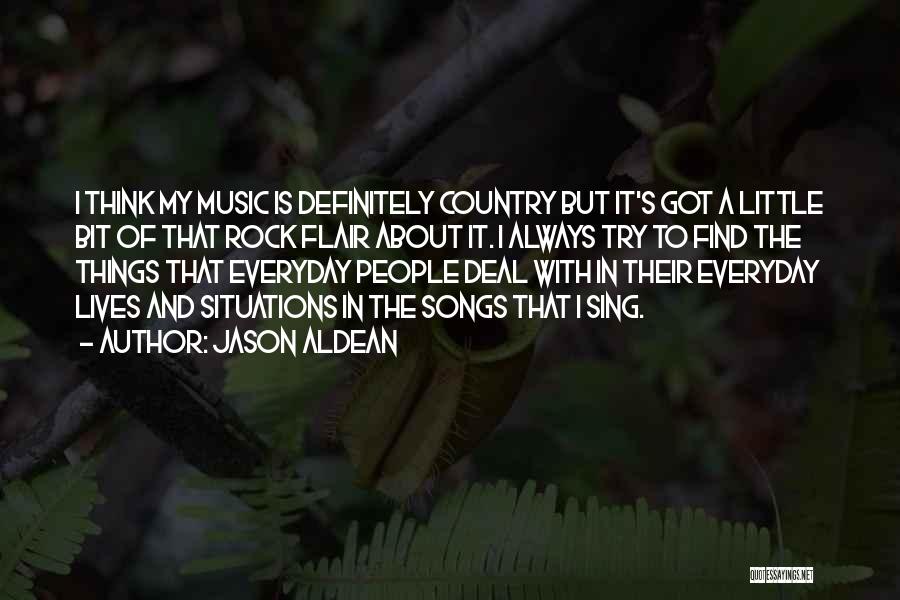 Jason Aldean Quotes: I Think My Music Is Definitely Country But It's Got A Little Bit Of That Rock Flair About It. I