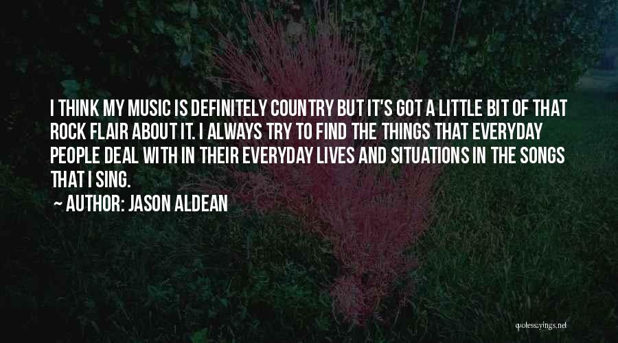 Jason Aldean Quotes: I Think My Music Is Definitely Country But It's Got A Little Bit Of That Rock Flair About It. I