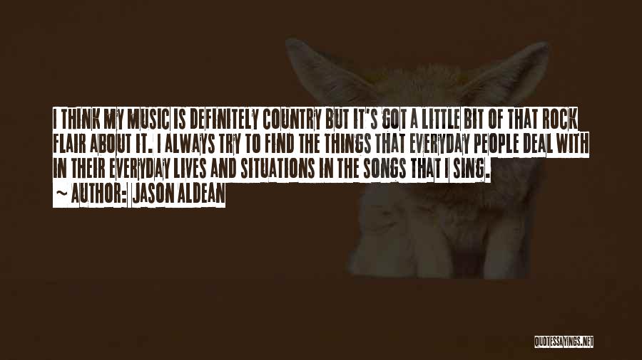 Jason Aldean Quotes: I Think My Music Is Definitely Country But It's Got A Little Bit Of That Rock Flair About It. I