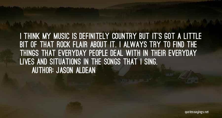 Jason Aldean Quotes: I Think My Music Is Definitely Country But It's Got A Little Bit Of That Rock Flair About It. I