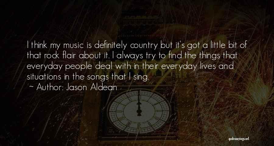 Jason Aldean Quotes: I Think My Music Is Definitely Country But It's Got A Little Bit Of That Rock Flair About It. I