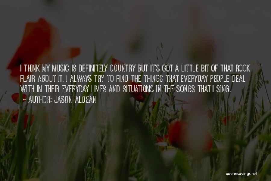 Jason Aldean Quotes: I Think My Music Is Definitely Country But It's Got A Little Bit Of That Rock Flair About It. I