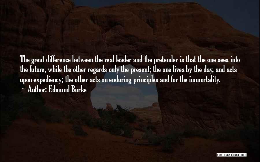 Edmund Burke Quotes: The Great Difference Between The Real Leader And The Pretender Is That The One Sees Into The Future, While The