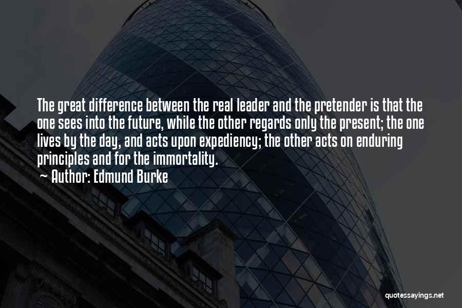 Edmund Burke Quotes: The Great Difference Between The Real Leader And The Pretender Is That The One Sees Into The Future, While The