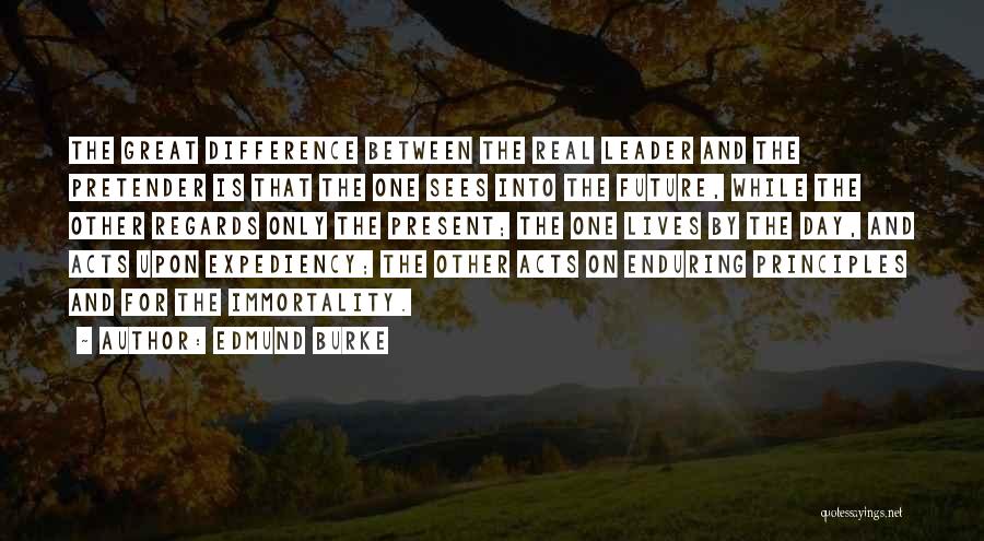 Edmund Burke Quotes: The Great Difference Between The Real Leader And The Pretender Is That The One Sees Into The Future, While The