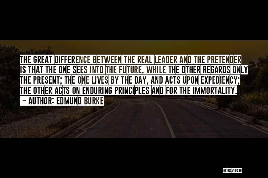 Edmund Burke Quotes: The Great Difference Between The Real Leader And The Pretender Is That The One Sees Into The Future, While The