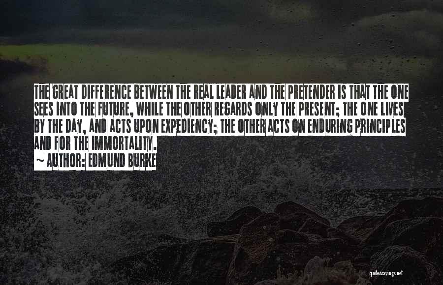 Edmund Burke Quotes: The Great Difference Between The Real Leader And The Pretender Is That The One Sees Into The Future, While The