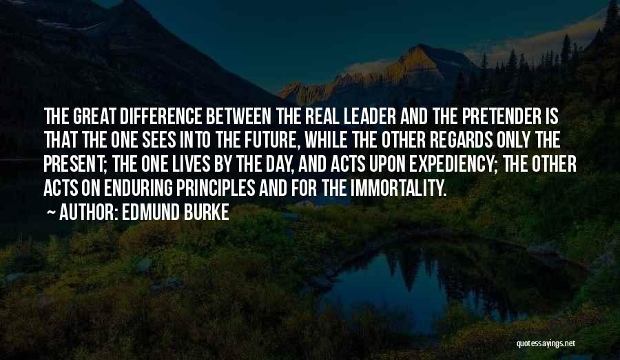 Edmund Burke Quotes: The Great Difference Between The Real Leader And The Pretender Is That The One Sees Into The Future, While The