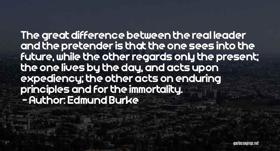Edmund Burke Quotes: The Great Difference Between The Real Leader And The Pretender Is That The One Sees Into The Future, While The