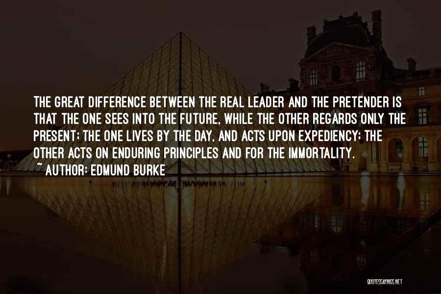Edmund Burke Quotes: The Great Difference Between The Real Leader And The Pretender Is That The One Sees Into The Future, While The