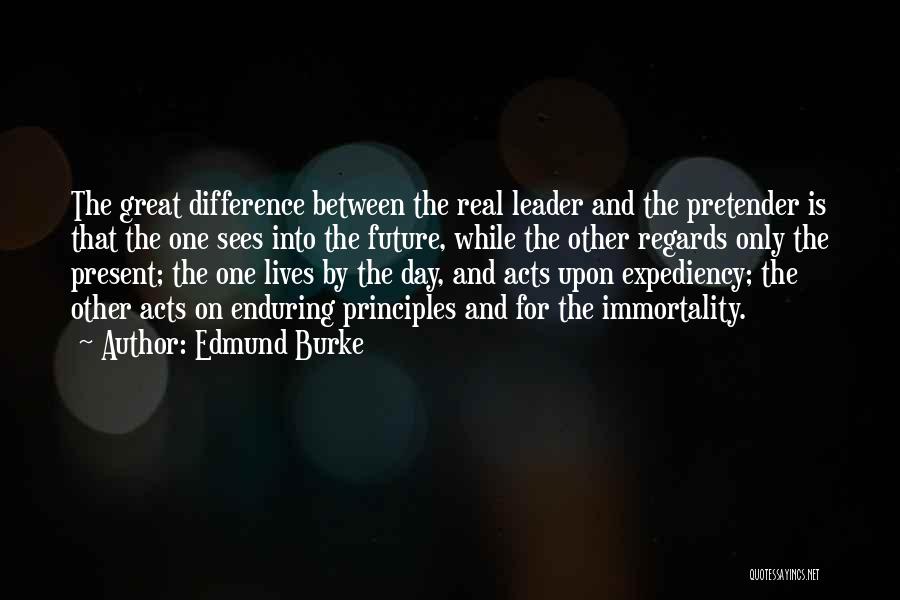Edmund Burke Quotes: The Great Difference Between The Real Leader And The Pretender Is That The One Sees Into The Future, While The