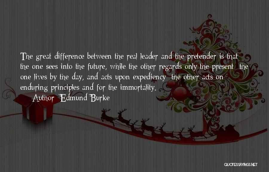 Edmund Burke Quotes: The Great Difference Between The Real Leader And The Pretender Is That The One Sees Into The Future, While The