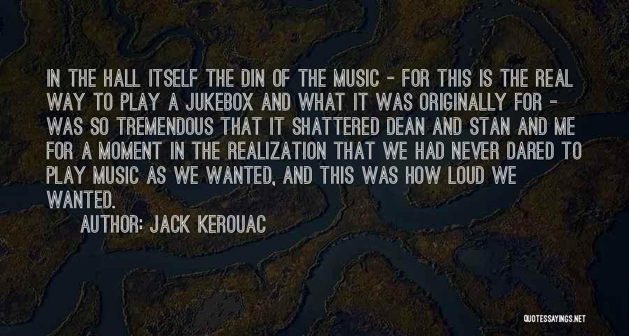 Jack Kerouac Quotes: In The Hall Itself The Din Of The Music - For This Is The Real Way To Play A Jukebox