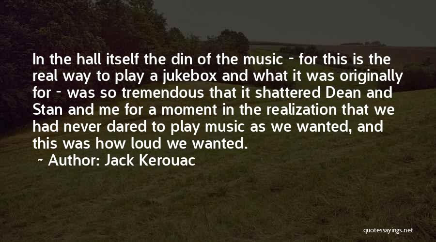 Jack Kerouac Quotes: In The Hall Itself The Din Of The Music - For This Is The Real Way To Play A Jukebox