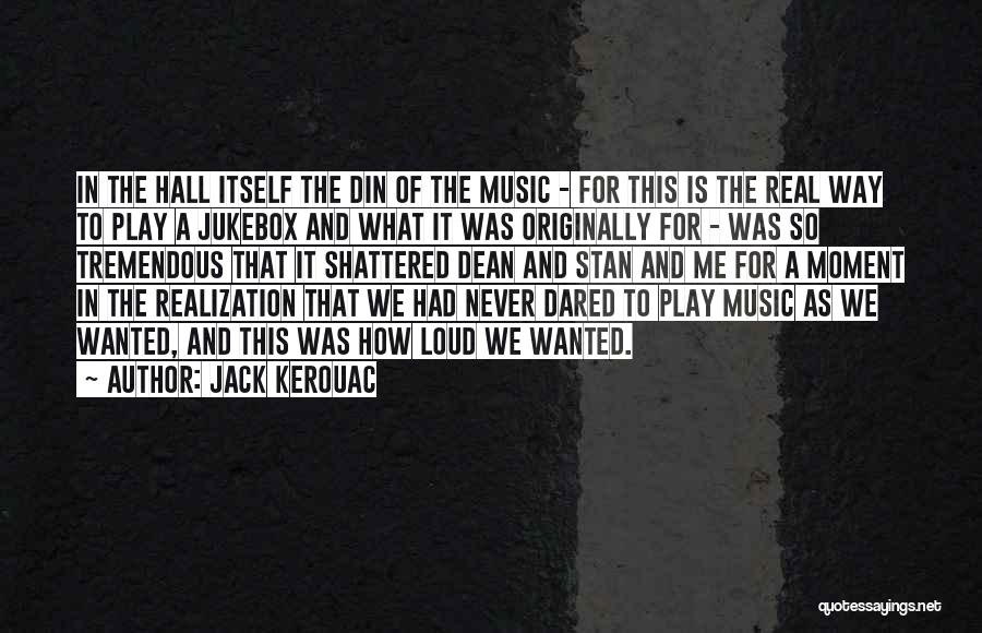 Jack Kerouac Quotes: In The Hall Itself The Din Of The Music - For This Is The Real Way To Play A Jukebox