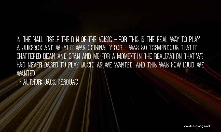 Jack Kerouac Quotes: In The Hall Itself The Din Of The Music - For This Is The Real Way To Play A Jukebox