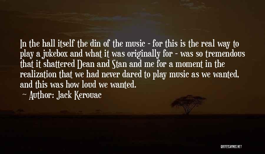 Jack Kerouac Quotes: In The Hall Itself The Din Of The Music - For This Is The Real Way To Play A Jukebox