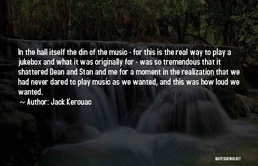 Jack Kerouac Quotes: In The Hall Itself The Din Of The Music - For This Is The Real Way To Play A Jukebox