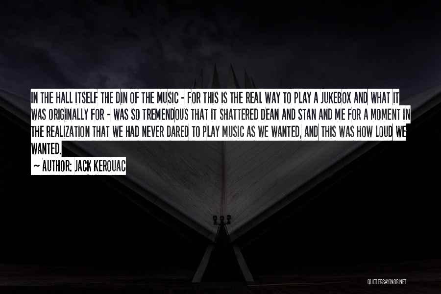 Jack Kerouac Quotes: In The Hall Itself The Din Of The Music - For This Is The Real Way To Play A Jukebox