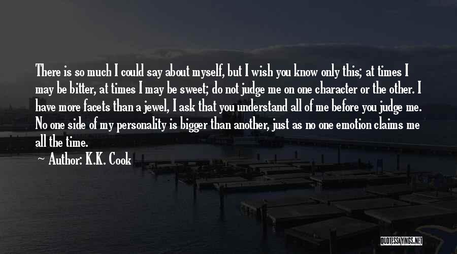 K.K. Cook Quotes: There Is So Much I Could Say About Myself, But I Wish You Know Only This; At Times I May