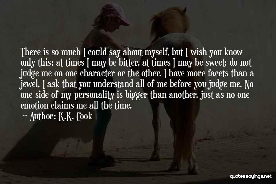 K.K. Cook Quotes: There Is So Much I Could Say About Myself, But I Wish You Know Only This; At Times I May