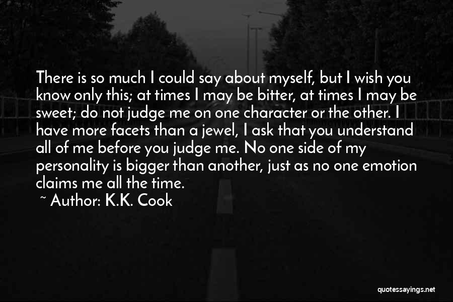 K.K. Cook Quotes: There Is So Much I Could Say About Myself, But I Wish You Know Only This; At Times I May