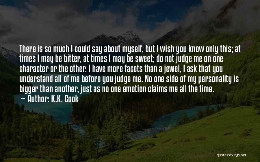 K.K. Cook Quotes: There Is So Much I Could Say About Myself, But I Wish You Know Only This; At Times I May