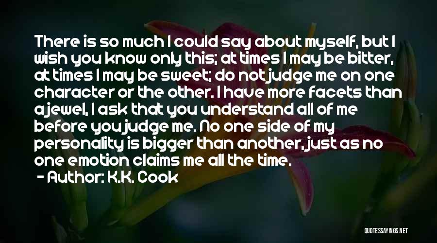 K.K. Cook Quotes: There Is So Much I Could Say About Myself, But I Wish You Know Only This; At Times I May