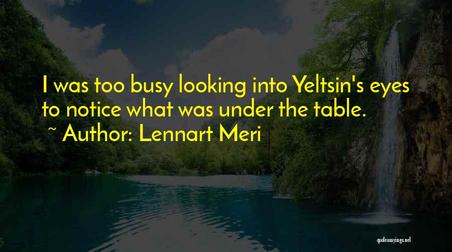 Lennart Meri Quotes: I Was Too Busy Looking Into Yeltsin's Eyes To Notice What Was Under The Table.